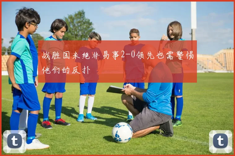 战胜国米绝非易事2-0领先也需警惕他们的反扑