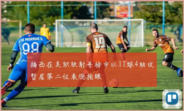 梅西在美职联射手榜中以11球4助攻暂居第二位表现抢眼