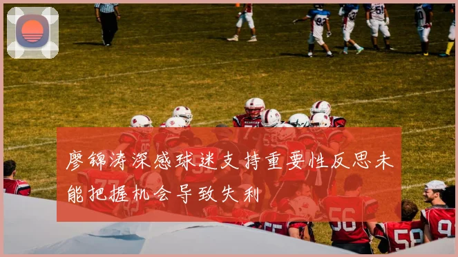 廖锦涛深感球迷支持重要性反思未能把握机会导致失利