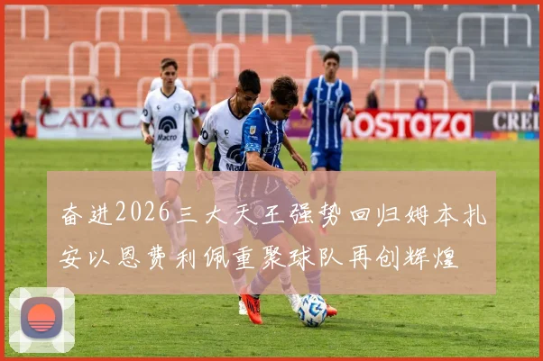 奋进2026三大天王强势回归姆本扎安以恩费利佩重聚球队再创辉煌