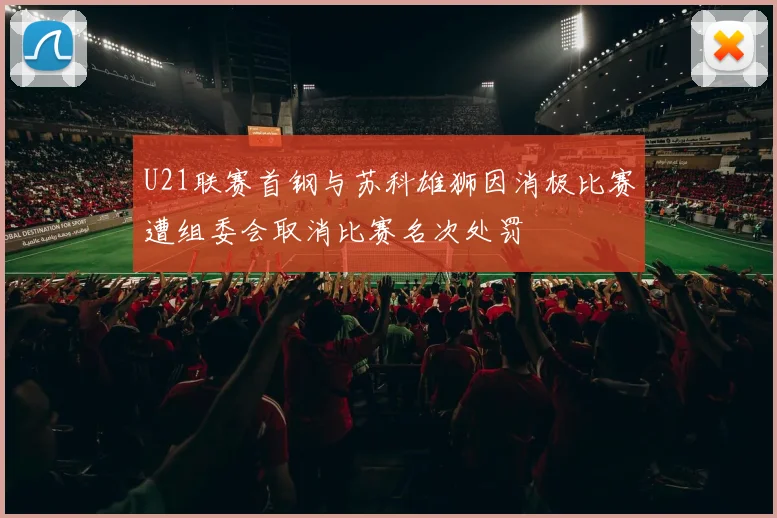 U21联赛首钢与苏科雄狮因消极比赛遭组委会取消比赛名次处罚