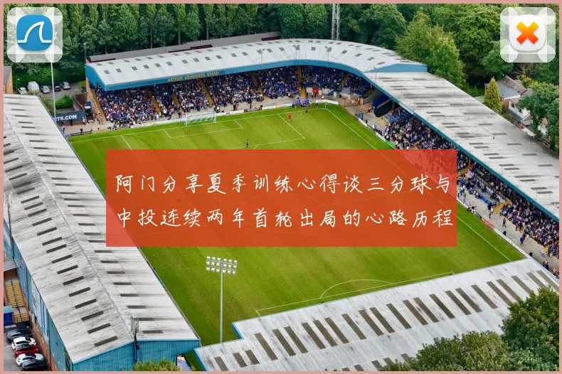 阿门分享夏季训练心得谈三分球与中投连续两年首轮出局的心路历程