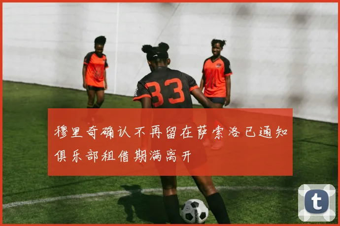 穆里奇确认不再留在萨索洛已通知俱乐部租借期满离开