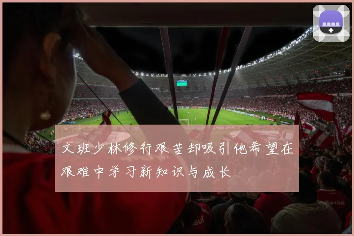 文班少林修行艰苦却吸引他希望在艰难中学习新知识与成长