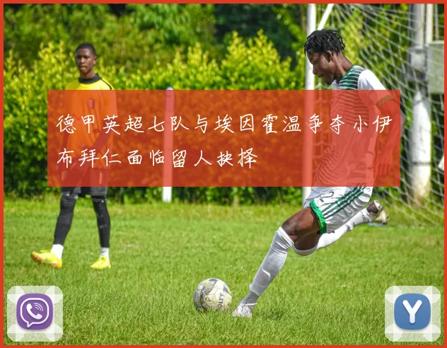 德甲英超七队与埃因霍温争夺小伊布拜仁面临留人抉择