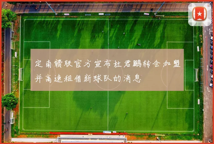 定南赣联官方宣布杜君鹏转会加盟并高速租借新球队的消息