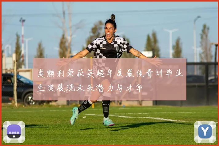 奥赖利荣获英超年度最佳青训毕业生奖展现未来潜力与才华