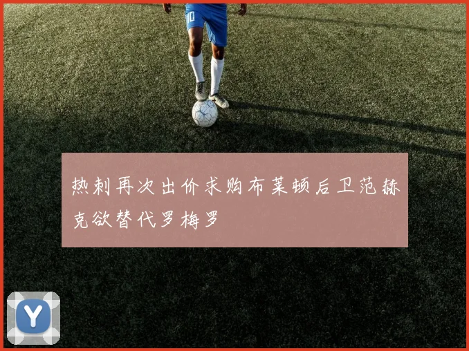 热刺再次出价求购布莱顿后卫范赫克欲替代罗梅罗